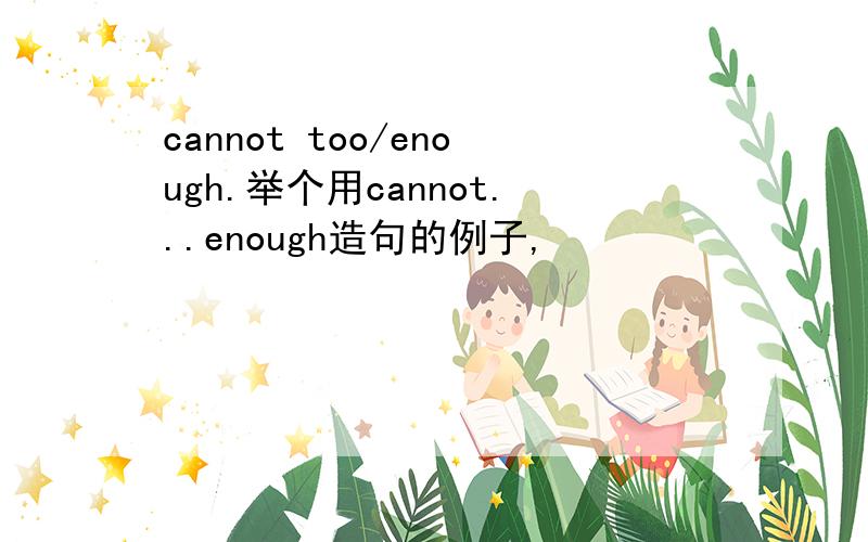 cannot too/enough.举个用cannot...enough造句的例子,