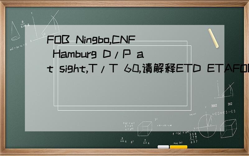 FOB Ningbo,CNF Hamburg D/P at sight,T/T 60,请解释ETD ETAFOB Ningbo,CNF Hamburg D/P at sight,T/T 60,请解释ETD ETA