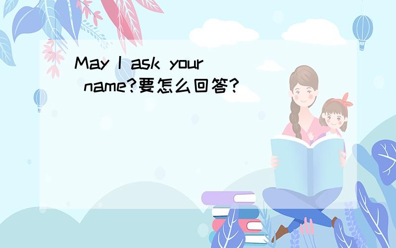 May I ask your name?要怎么回答?