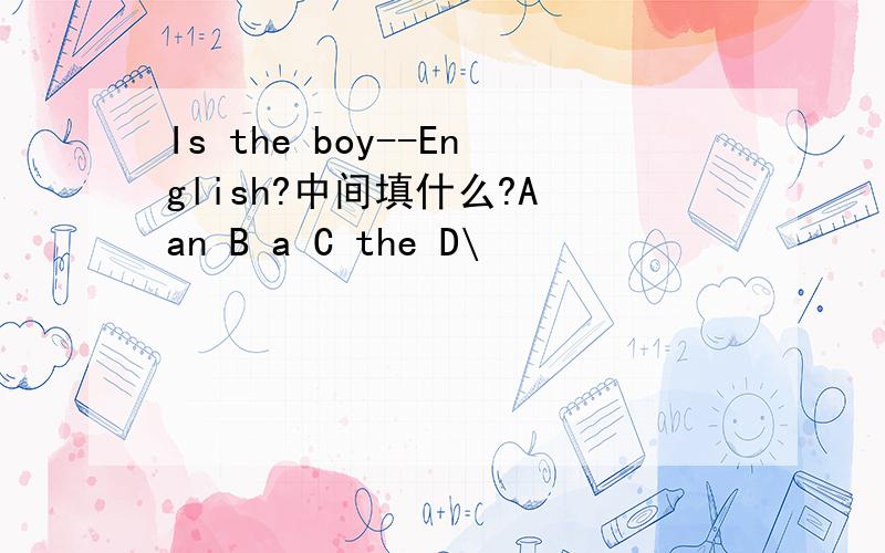 Is the boy--English?中间填什么?A an B a C the D\
