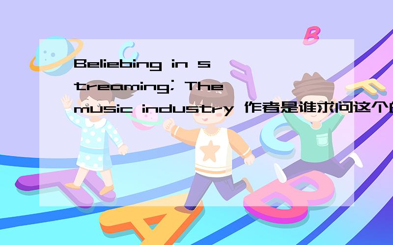 Beliebing in streaming; The music industry 作者是谁求问这个的作者是谁.这是14年3月22日,《经济学人》上的一篇文章,