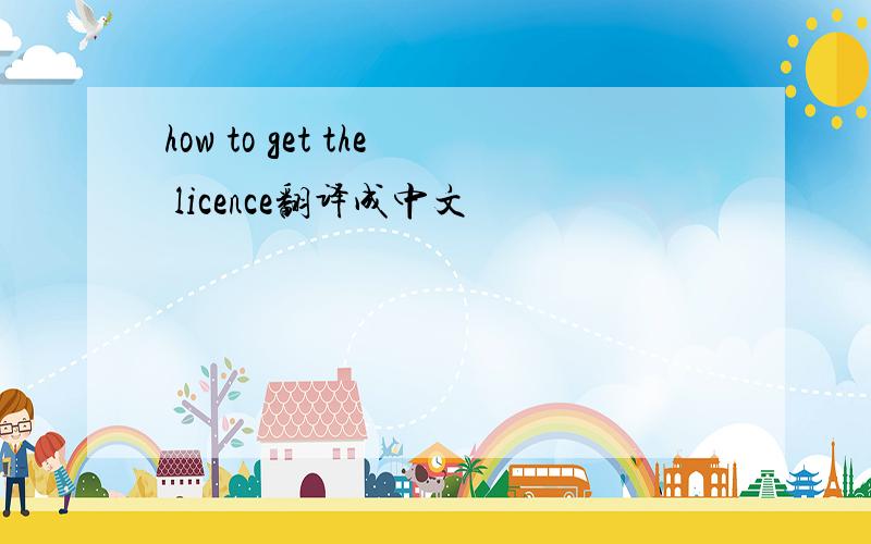 how to get the licence翻译成中文