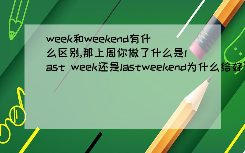 week和weekend有什么区别,那上周你做了什么是last week还是lastweekend为什么给好评