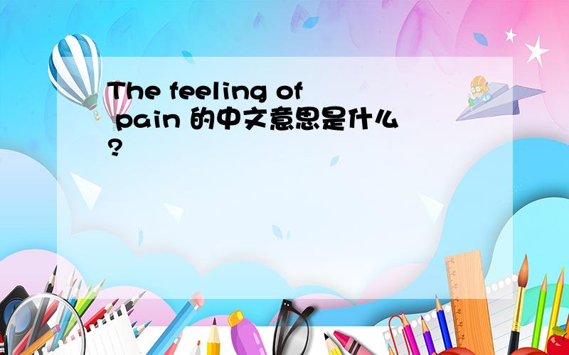 The feeling of pain 的中文意思是什么?