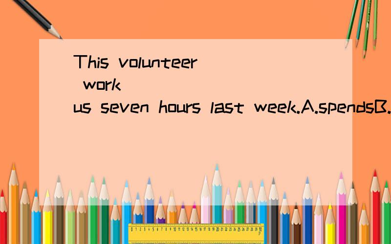 This volunteer work _______ us seven hours last week.A.spendsB.spentC.takesD.took