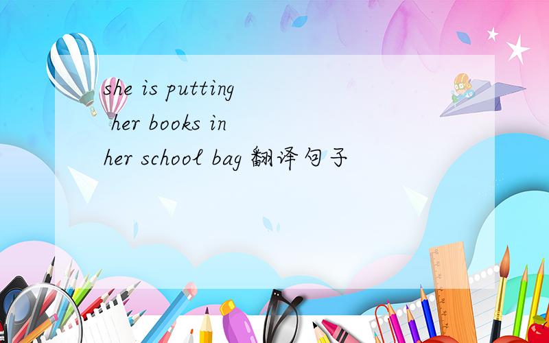 she is putting her books in her school bag 翻译句子