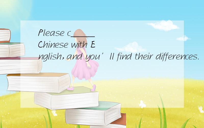 Please c_____ Chinese with English,and you’ll find their differences.