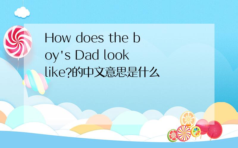 How does the boy's Dad look like?的中文意思是什么