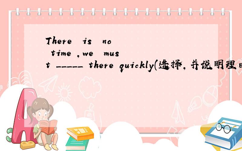 There  is  no  time ,we  must _____ there quickly(选择,并说明理由）A.to  walk  B. walk   C.walk  to   D./