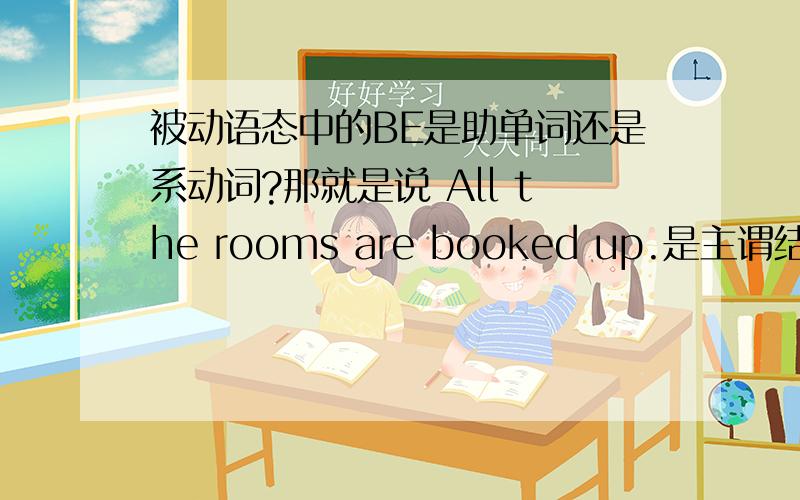 被动语态中的BE是助单词还是系动词?那就是说 All the rooms are booked up.是主谓结构而不是主系表结构，