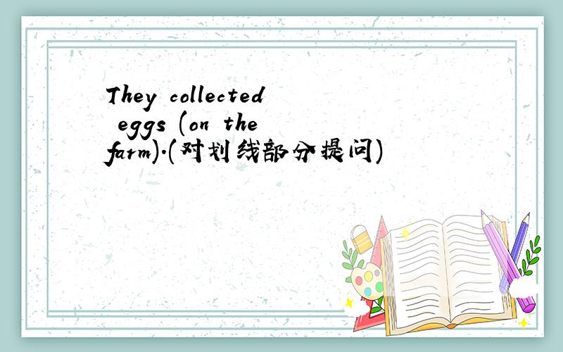 They collected eggs (on the farm).(对划线部分提问)