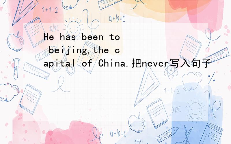 He has been to beijing,the capital of China.把never写入句子