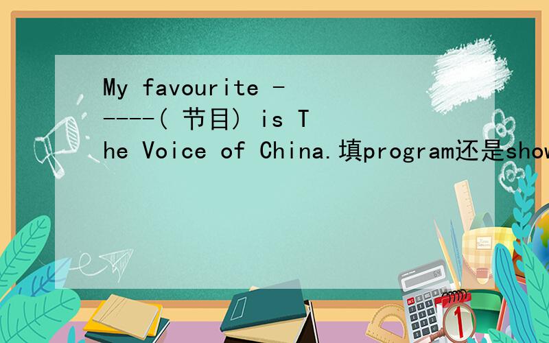 My favourite -----( 节目) is The Voice of China.填program还是show