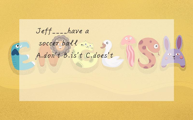 Jeff____have a soccer ball .A.don't B.is't C.does't