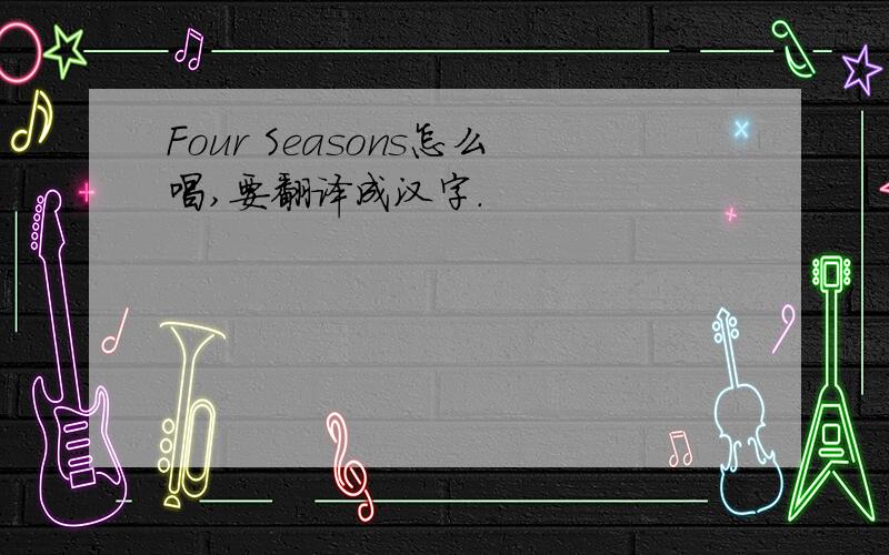Four Seasons怎么唱,要翻译成汉字.