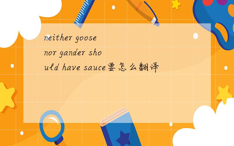 neither goose nor gander should have sauce要怎么翻译