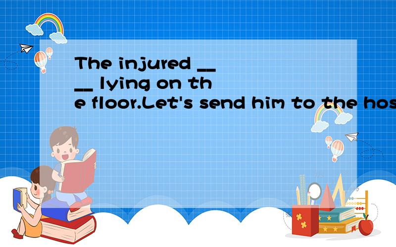 The injured ____ lying on the floor.Let's send him to the hospital as soon as possible.这个题的答案填thunders,但根据语境,似乎用is thundering更符合语境,请大虾们伸出援助之手.
