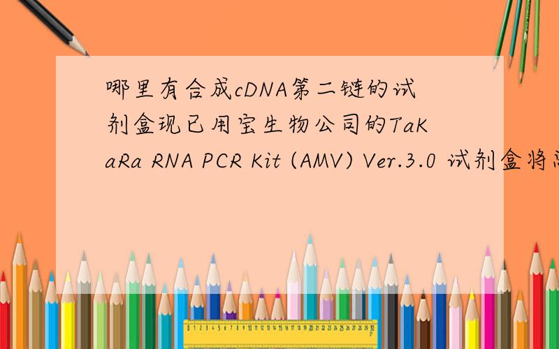 哪里有合成cDNA第二链的试剂盒现已用宝生物公司的TaKaRa RNA PCR Kit (AMV) Ver.3.0 试剂盒将总RNA反转录，合成了CDNA的第一链，哪个试剂公司有合成CDNA第二链的试剂盒，或者直接用总RNA（不需分离m