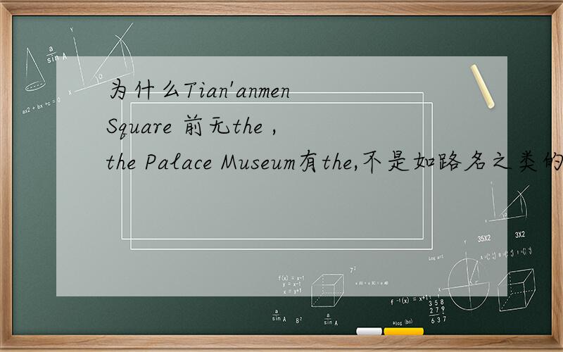 为什么Tian'anmen Square 前无the ,the Palace Museum有the,不是如路名之类的专有名词不加the吗P.S:用通俗一点的语言,OK?