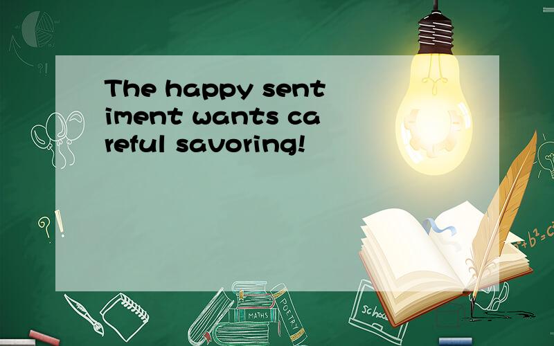 The happy sentiment wants careful savoring!