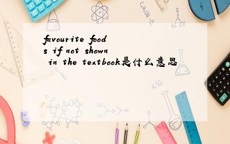 favourite foods if not shown in the textbook是什么意思