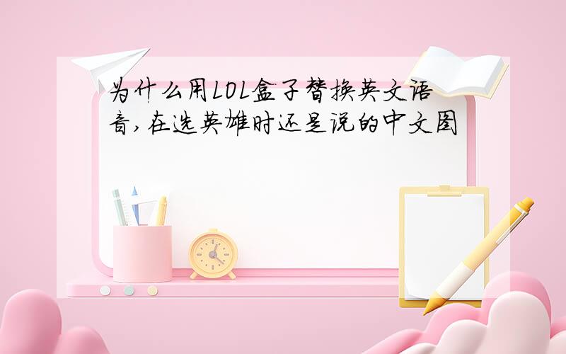 为什么用LOL盒子替换英文语音,在选英雄时还是说的中文图
