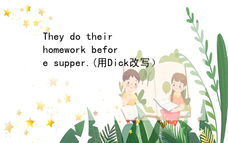 They do their homework before supper.(用Dick改写）