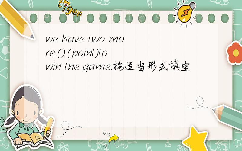 we have two more()(point)to win the game.按适当形式填空