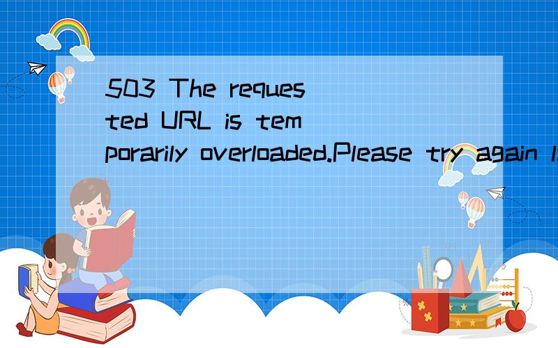 503 The requested URL is temporarily overloaded.Please try again later.