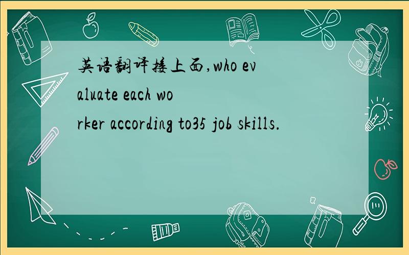 英语翻译接上面,who evaluate each worker according to35 job skills.