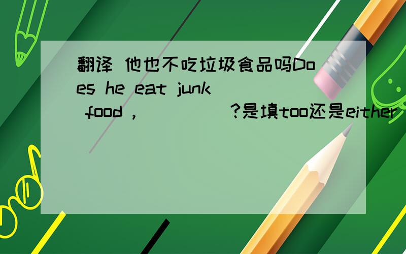 翻译 他也不吃垃圾食品吗Does he eat junk food ,_____?是填too还是either