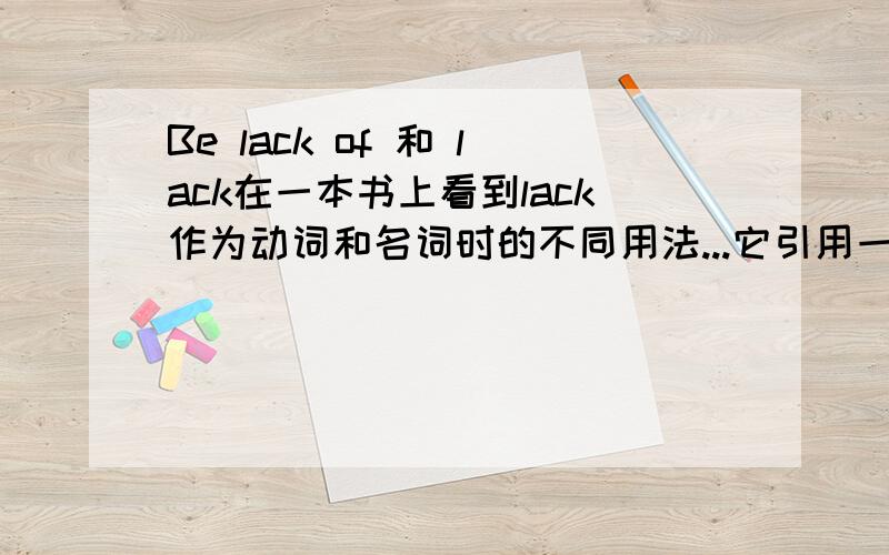 Be lack of 和 lack在一本书上看到lack作为动词和名词时的不同用法...它引用一个错误的例子是Many students are lack of independent learning skills because the education system spoon-feeds them.我想问问如果改成这样