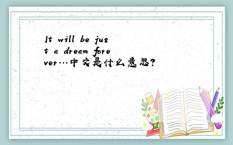 It will be just a dream forever…中文是什么意思?