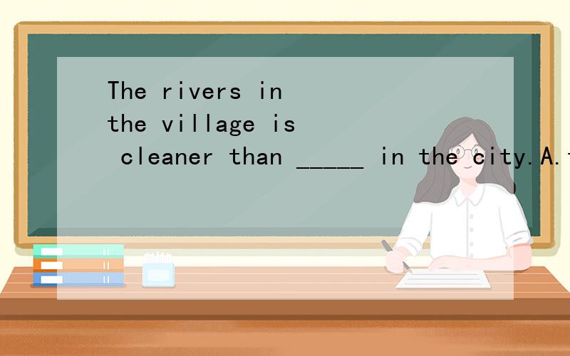 The rivers in the village is cleaner than _____ in the city.A.this B.that C.these D.those
