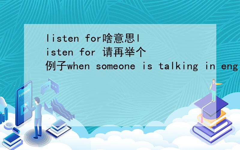 listen for啥意思listen for 请再举个例子when someone is talking in english,__the main point.a.look for b.see c.listen for d.hear选b 我需要的是解释