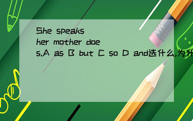She speaks （） her mother does.A as B but C so D and选什么,为什么,什么从句,在从句中充当什么成分