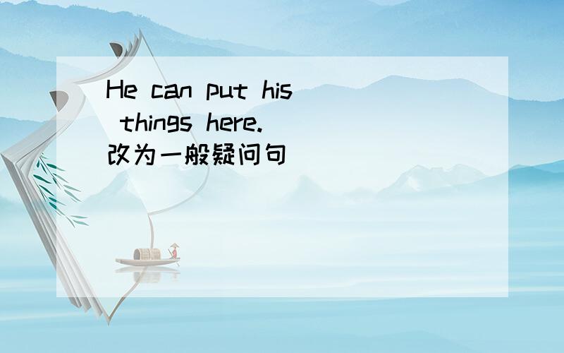 He can put his things here.(改为一般疑问句)