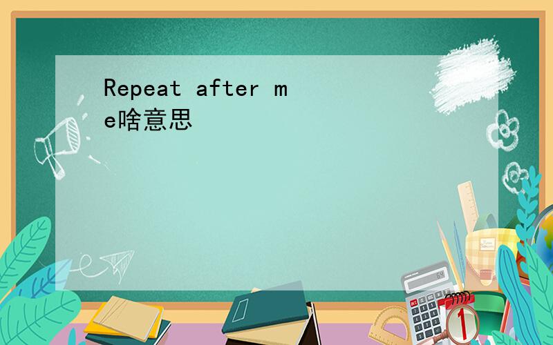 Repeat after me啥意思