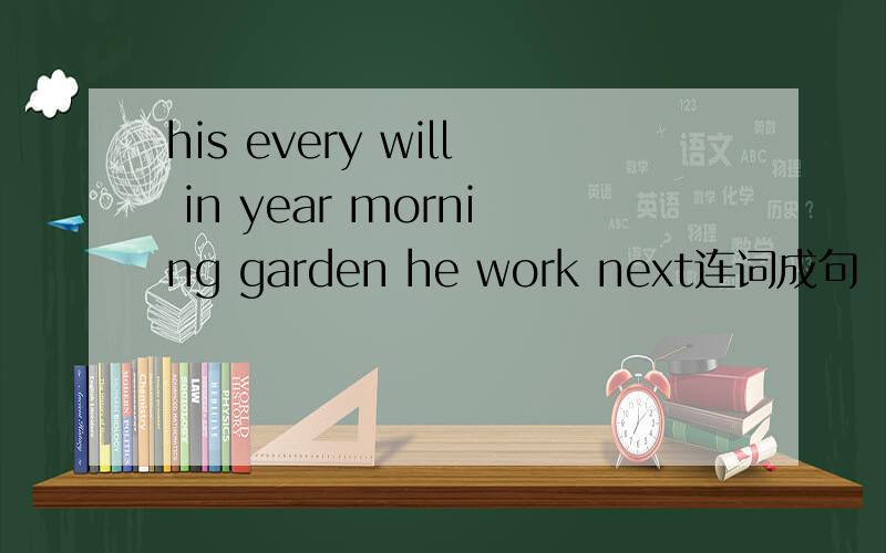 his every will in year morning garden he work next连词成句