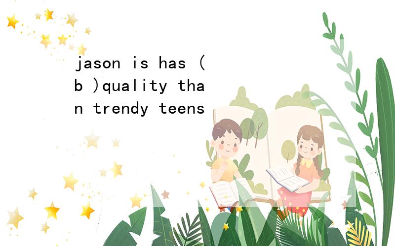 jason is has (b )quality than trendy teens