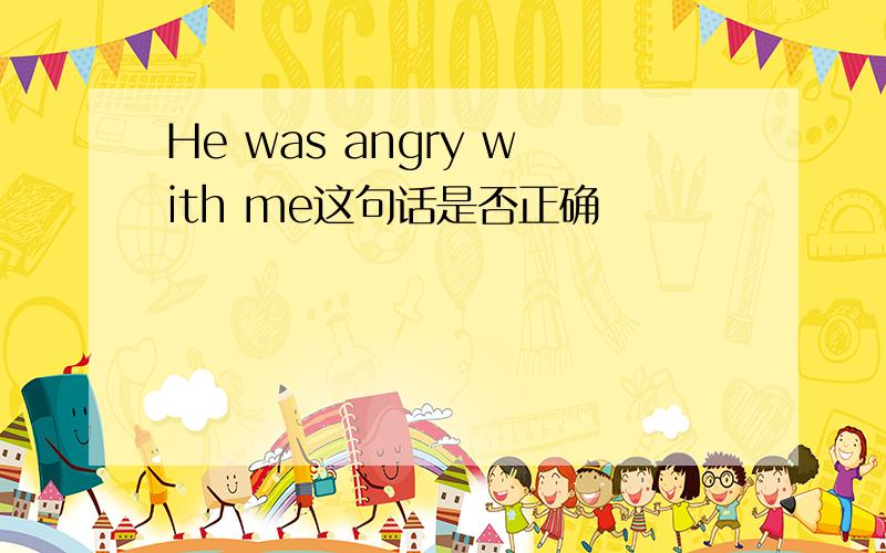 He was angry with me这句话是否正确