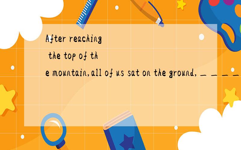 After reaching the top of the mountain,all of us sat on the ground,________A tiredly and hungrily B tired and hungrily C tired and hungry D tiredly and hungry