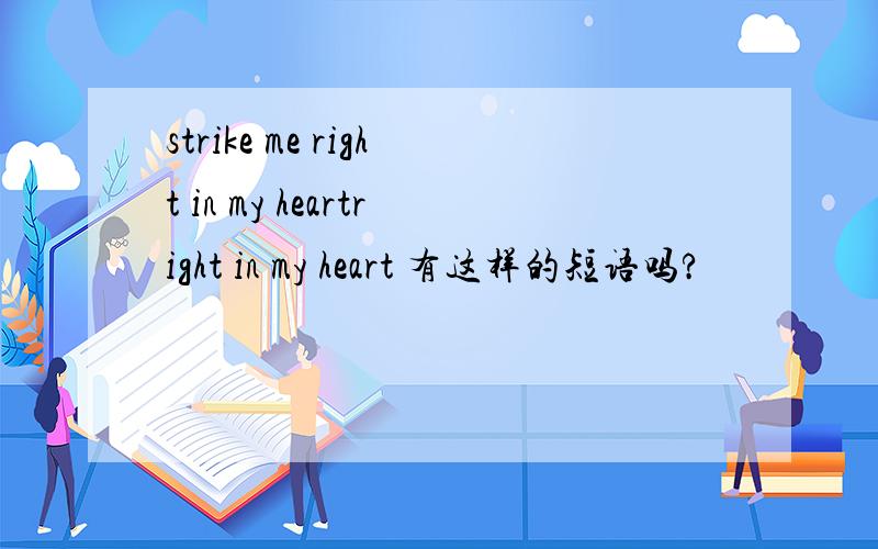 strike me right in my heartright in my heart 有这样的短语吗?
