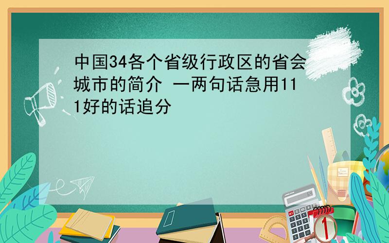 中国34各个省级行政区的省会城市的简介 一两句话急用111好的话追分