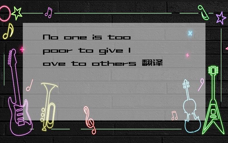 No one is too poor to give love to others 翻译