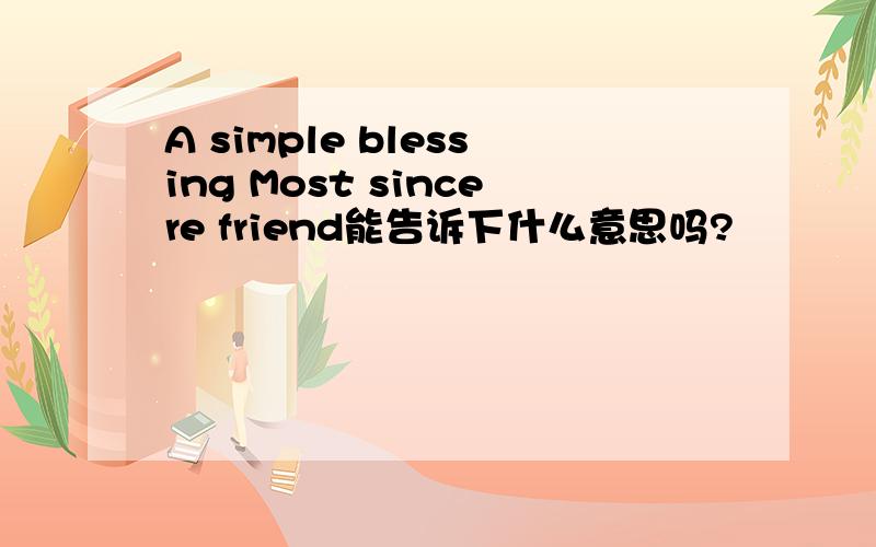 A simple blessing Most sincere friend能告诉下什么意思吗?