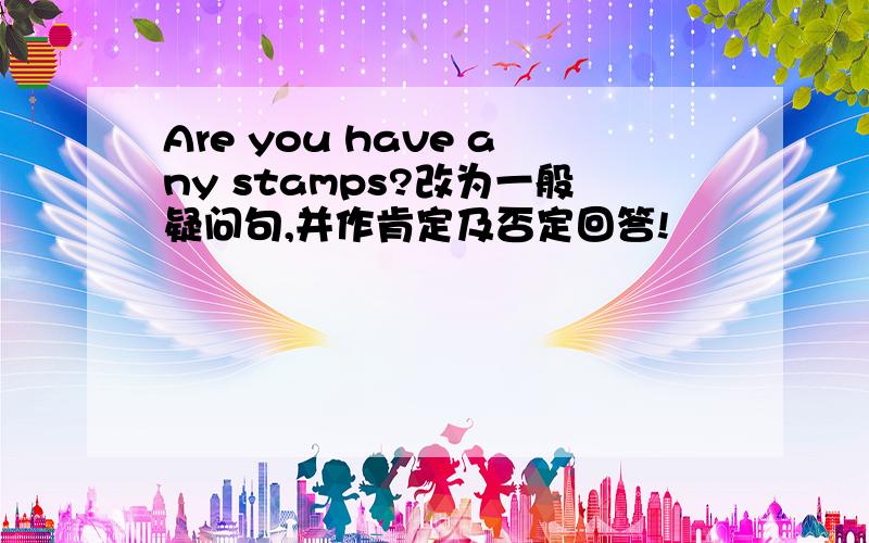 Are you have any stamps?改为一般疑问句,并作肯定及否定回答!