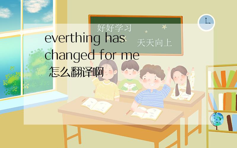 everthing has changed for me 怎么翻译啊