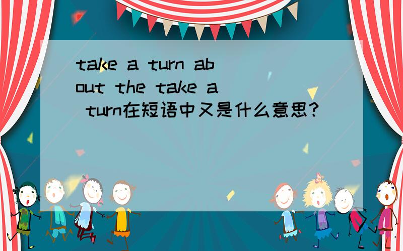 take a turn about the take a turn在短语中又是什么意思?