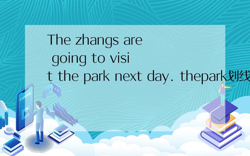 The zhangs are going to visit the park next day. thepark划线提问